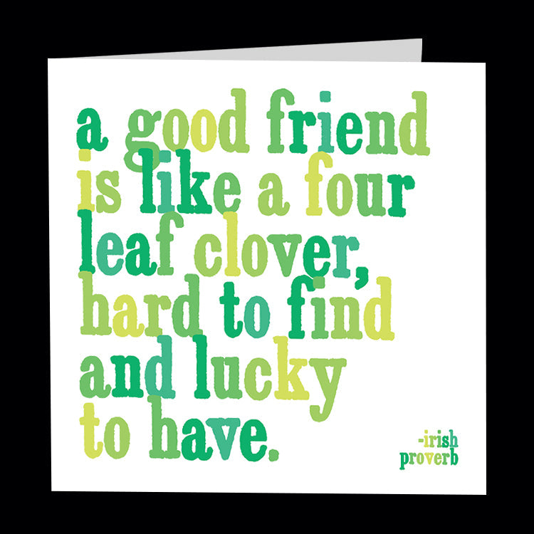A good friend is like a four leaf clover, hard to find and lucky to have - Irish proverb. Quotable greetings card.