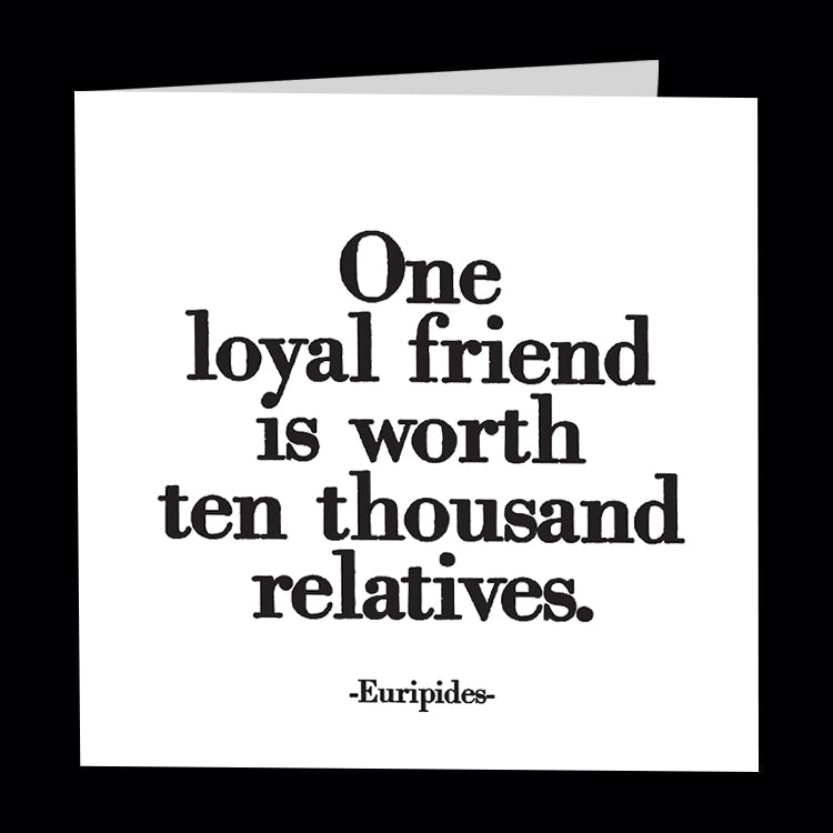 One loyal friend is worth ten thousand relatives - Euripides. Quotable greetings card.
