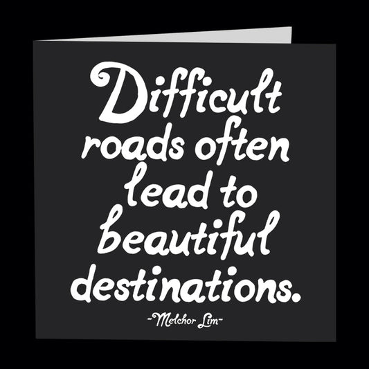 Difficult roads often lead to beautiful destinations. - Melchor Lim. Quotable greetings card. 