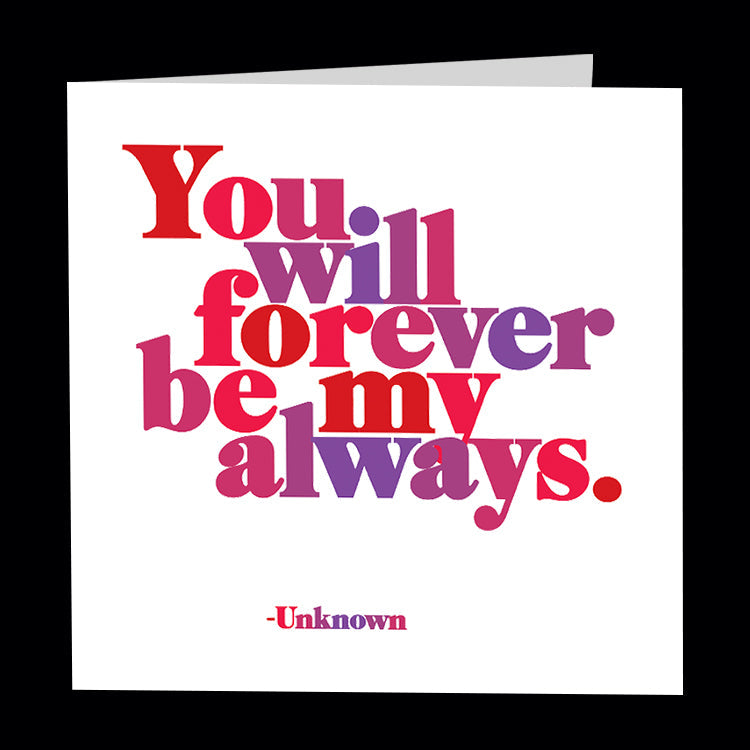 You will forever be my always. - Unknown. Quotable greetings card.